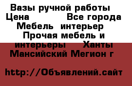 Вазы ручной работы › Цена ­ 7 000 - Все города Мебель, интерьер » Прочая мебель и интерьеры   . Ханты-Мансийский,Мегион г.